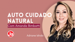Auto cuidado natural: Bate-papo com Amanda