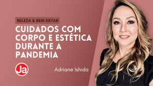 Pandemia: Alterações Estéticas e cuidados em Home Office