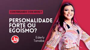 Conversando com Ederly: Personalidade Forte, Orgulho ou Egoísmo?